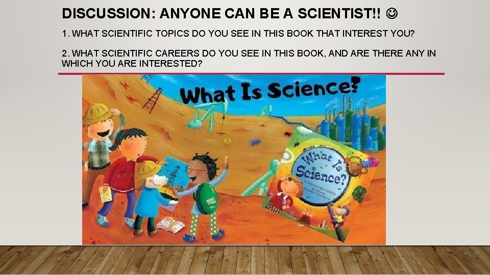 DISCUSSION: ANYONE CAN BE A SCIENTIST!! 1. WHAT SCIENTIFIC TOPICS DO YOU SEE IN DISCUSSION: ANYONE CAN BE A SCIENTIST!! 1. WHAT SCIENTIFIC TOPICS DO YOU SEE IN