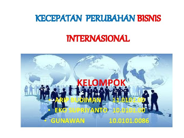 KECEPATAN PERUBAHAN BISNIS INTERNASIONAL KELOMPOK • ARIP BUDIMAN 11. 0101. 00 • EKO SUPRIYANTO
