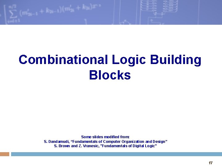 Combinational Logic Building Blocks Some slides modified from: S. Dandamudi, “Fundamentals of Computer Organization