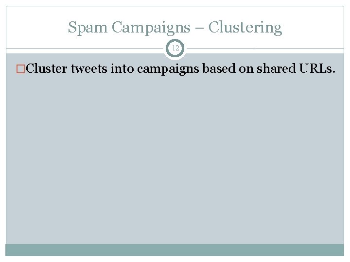 Spam Campaigns – Clustering 12 �Cluster tweets into campaigns based on shared URLs. 