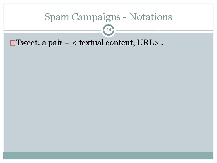 Spam Campaigns - Notations 14 �Tweet: a pair – < textual content, URL>. 