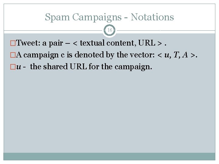 Spam Campaigns - Notations 16 �Tweet: a pair – < textual content, URL >.