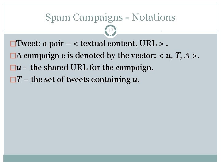 Spam Campaigns - Notations 17 �Tweet: a pair – < textual content, URL >.