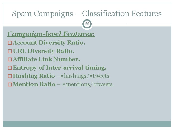 Spam Campaigns – Classification Features 66 Campaign-level Features: � Account Diversity Ratio. � URL