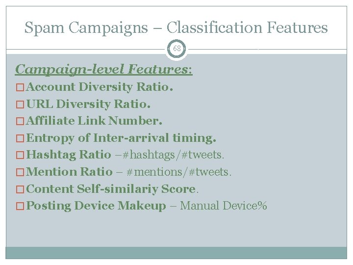 Spam Campaigns – Classification Features 68 Campaign-level Features: � Account Diversity Ratio. � URL