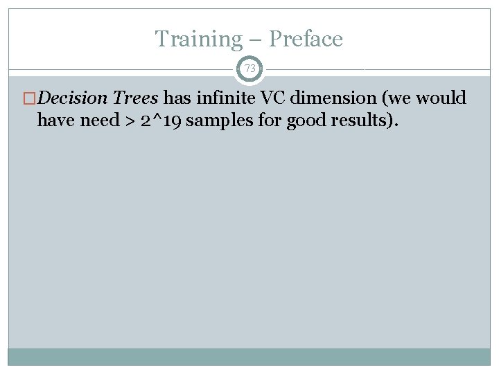 Training – Preface 73 �Decision Trees has infinite VC dimension (we would have need