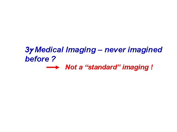 3 g Medical Imaging – never imagined before ? Not a “standard” imaging !