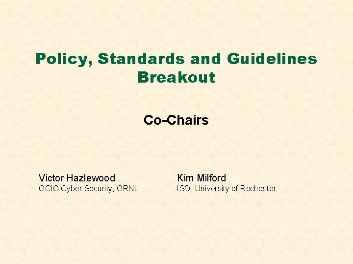 Policy, Standards and Guidelines Breakout Co-Chairs Victor Hazlewood Kim Milford OCIO Cyber Security, ORNL