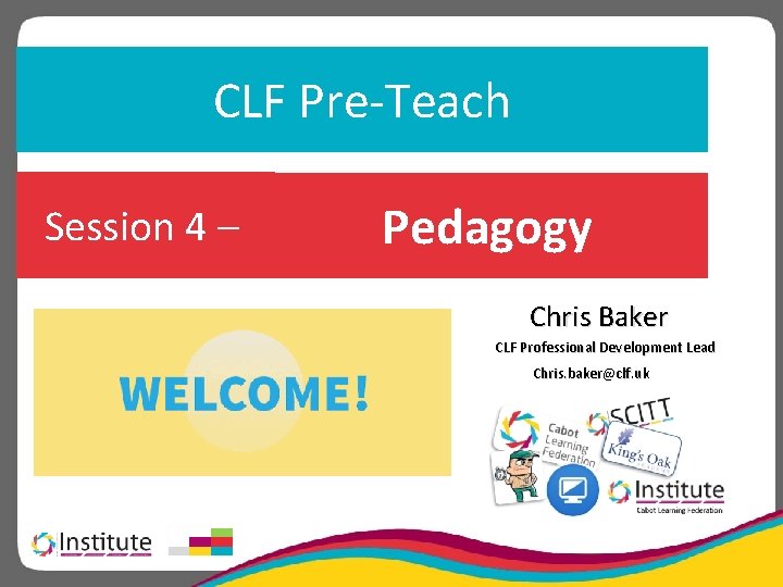 CLF Pre-Teach Session 4 – Pedagogy Chris Baker CLF Professional Development Lead Chris. baker@clf.