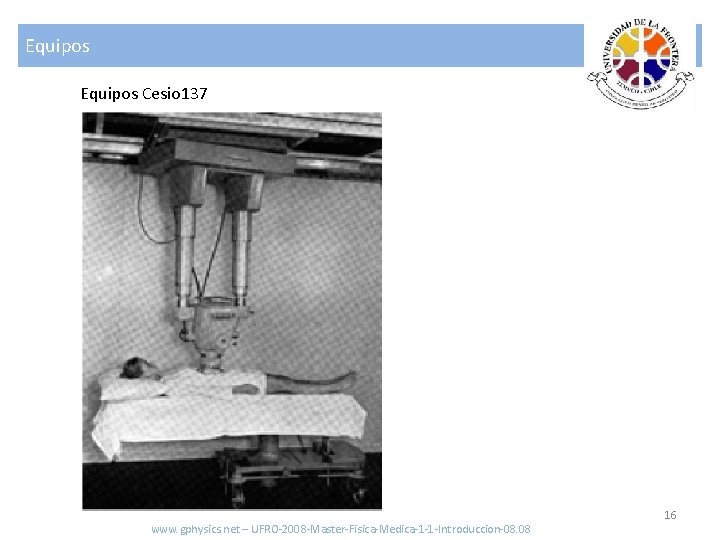 Equipos Cesio 137 www. gphysics. net – UFRO-2008 -Master-Fisica-Medica-1 -1 -Introduccion-08. 08 16 