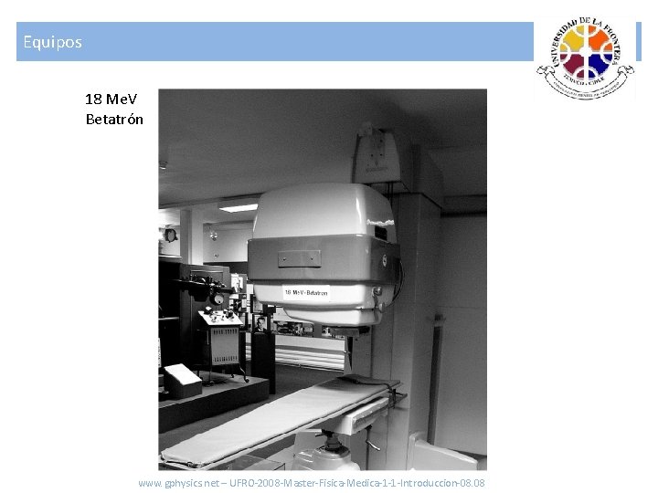 Equipos 18 Me. V Betatrón www. gphysics. net – UFRO-2008 -Master-Fisica-Medica-1 -1 -Introduccion-08. 08