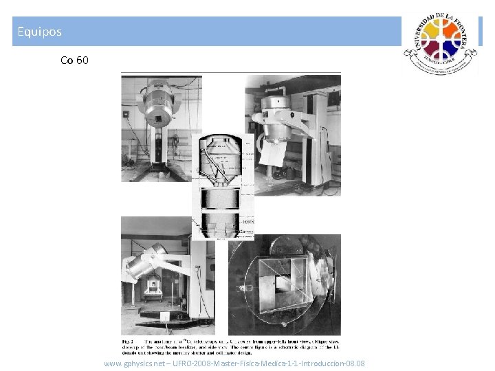 Equipos Co 60 www. gphysics. net – UFRO-2008 -Master-Fisica-Medica-1 -1 -Introduccion-08. 08 