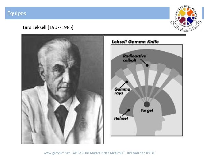 Equipos Lars Leksell (1907 -1986) www. gphysics. net – UFRO-2008 -Master-Fisica-Medica-1 -1 -Introduccion-08. 08