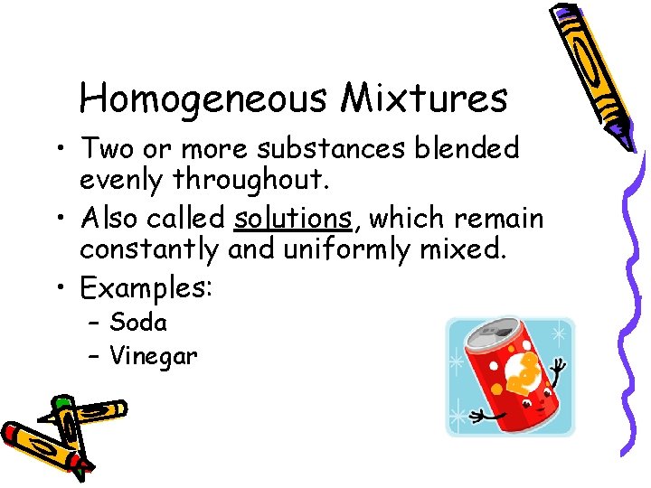 Homogeneous Mixtures • Two or more substances blended evenly throughout. • Also called solutions,