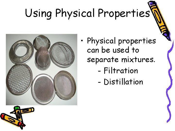 Using Physical Properties • Physical properties can be used to separate mixtures. - Filtration