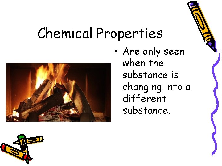 Chemical Properties • Are only seen when the substance is changing into a different