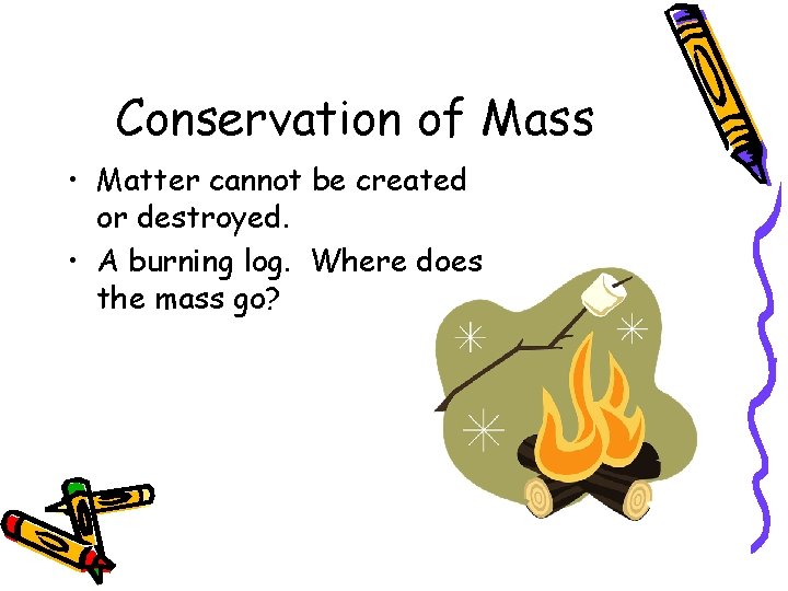 Conservation of Mass • Matter cannot be created or destroyed. • A burning log.