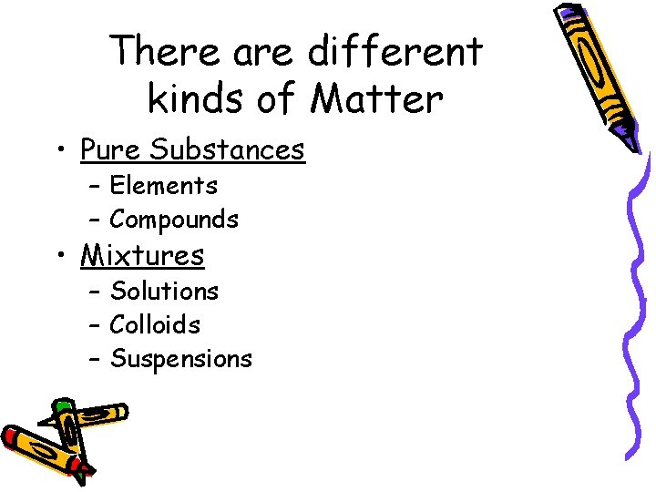 There are different kinds of Matter • Pure Substances – Elements – Compounds •