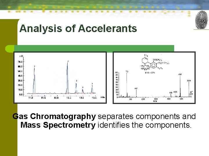 Analysis of Accelerants Gas Chromatography separates components and Mass Spectrometry identifies the components. 