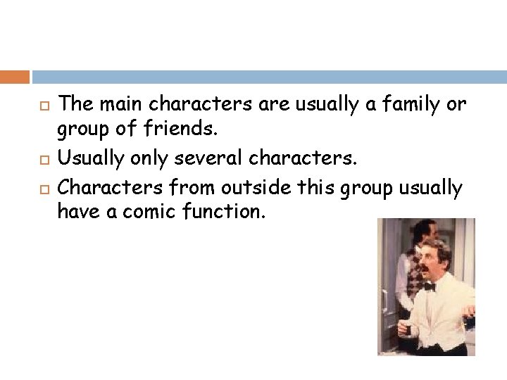  The main characters are usually a family or group of friends. Usually only