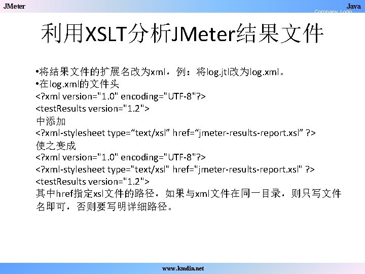 JMeter Java Company Logo 利用XSLT分析JMeter结果文件 • 将结果文件的扩展名改为xml，例：将log. jtl改为log. xml。 • 在log. xml的文件头 <? xml