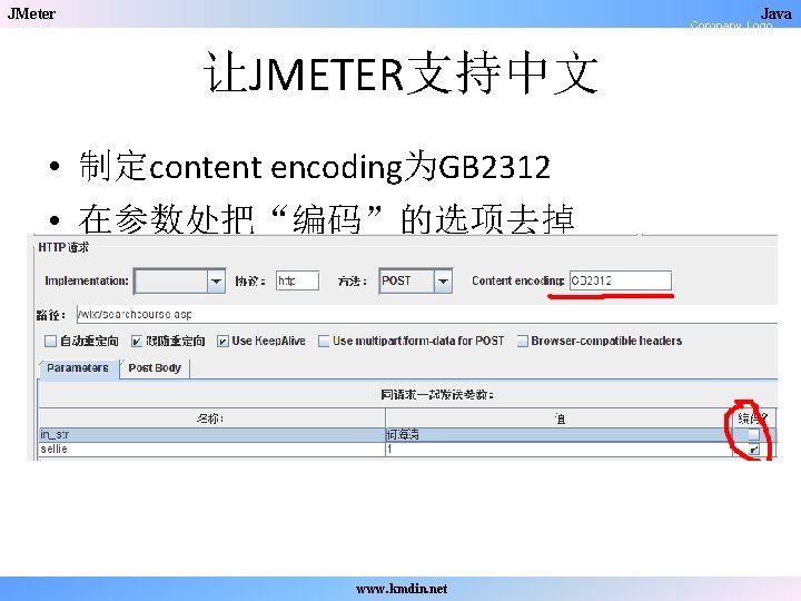 JMeter Java Company Logo 让JMETER支持中文 • 制定content encoding为GB 2312 • 在参数处把“编码”的选项去掉 www. kmdin. net