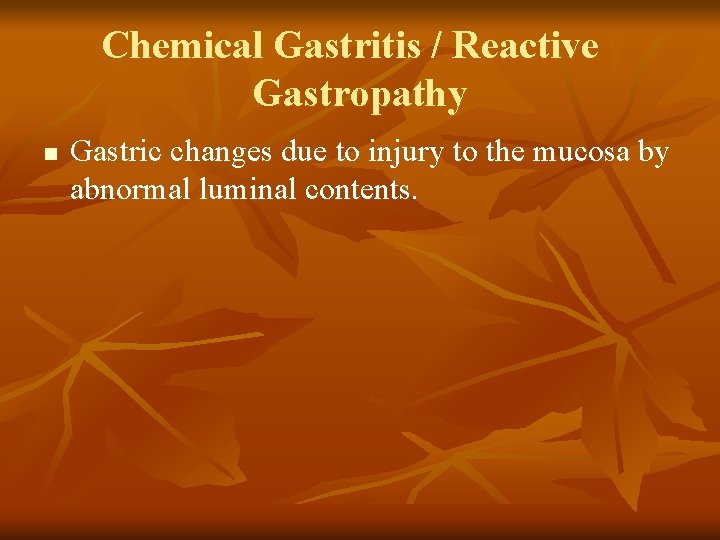 Chemical Gastritis / Reactive Gastropathy n Gastric changes due to injury to the mucosa