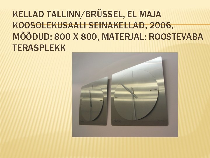 KELLAD TALLINN/BRÜSSEL, EL MAJA KOOSOLEKUSAALI SEINAKELLAD, 2006, MÕÕDUD: 800 X 800, MATERJAL: ROOSTEVABA TERASPLEKK