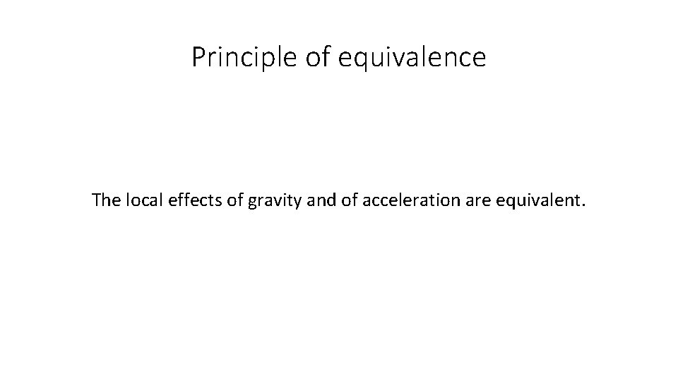 Principle of equivalence The local effects of gravity and of acceleration are equivalent. 