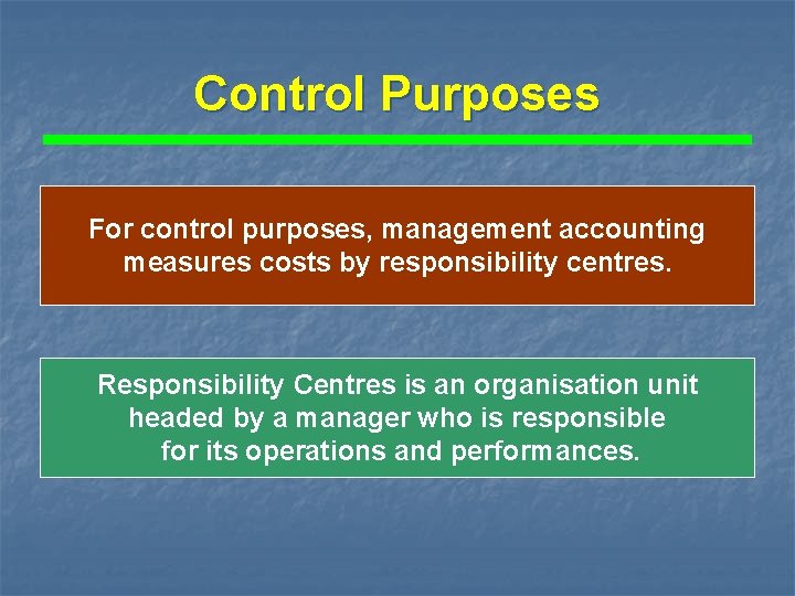 Control Purposes For control purposes, management accounting measures costs by responsibility centres. Responsibility Centres