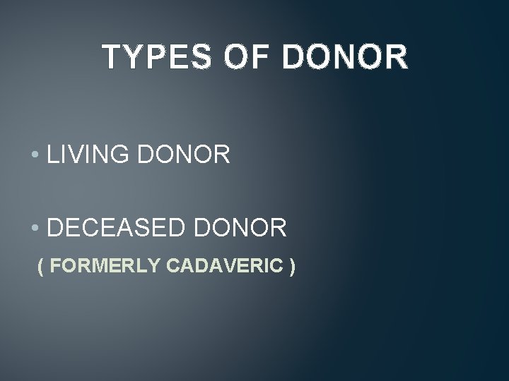 TYPES OF DONOR • LIVING DONOR • DECEASED DONOR ( FORMERLY CADAVERIC ) 