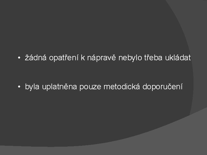  • žádná opatření k nápravě nebylo třeba ukládat • byla uplatněna pouze metodická