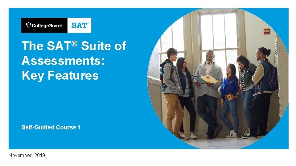 The SAT® Suite of Assessments: Key Features Self-Guided Course 1 November, 2019 