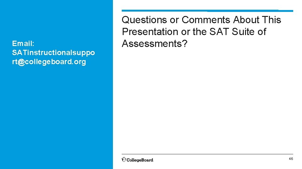 Email: SATinstructionalsuppo rt@collegeboard. org Questions or Comments About This Presentation or the SAT Suite