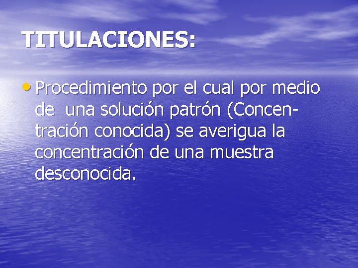 TITULACIONES: • Procedimiento por el cual por medio de una solución patrón (Concentración conocida)