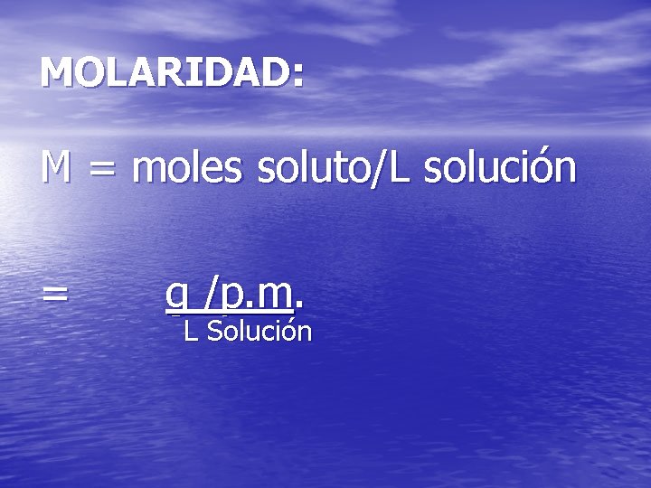MOLARIDAD: M = moles soluto/L solución = g /p. m. L Solución 