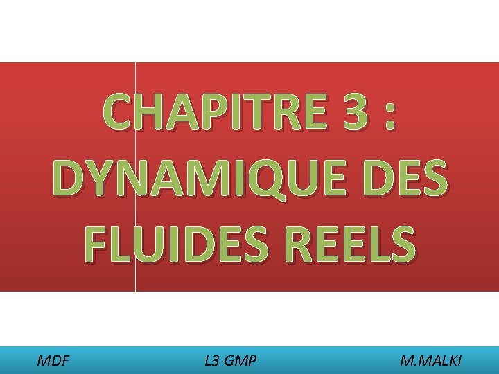 CHAPITRE 3 : DYNAMIQUE DES FLUIDES REELS MDF L 3 GMP M. MALKI 