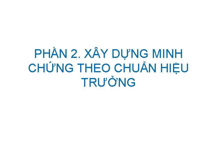 PHẦN 2. X Y DỰNG MINH CHỨNG THEO CHUẨN HIỆU TRƯỞNG 