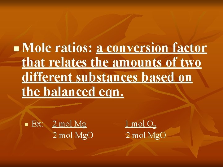 n Mole ratios: a conversion factor that relates the amounts of two different substances