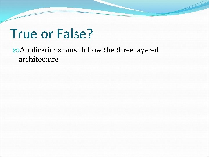 True or False? Applications must follow the three layered architecture 