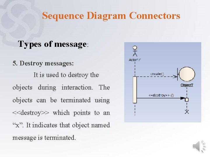 Sequence Diagram Connectors Types of message: 5. Destroy messages: It is used to destroy