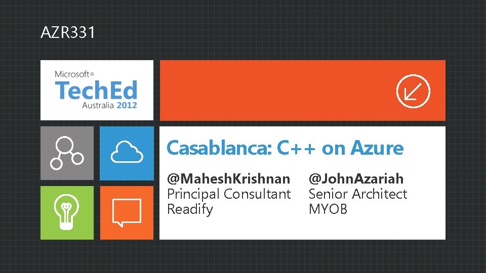 AZR 331 Casablanca: C++ on Azure @Mahesh. Krishnan Principal Consultant Readify @John. Azariah Senior