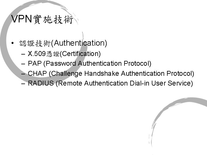 VPN實施技術 • 認證技術(Authentication) – – X. 509憑證(Certification) PAP (Password Authentication Protocol) CHAP (Challenge Handshake