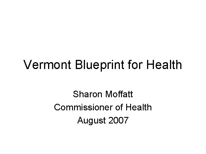 Vermont Blueprint for Health Sharon Moffatt Commissioner of Health August 2007 