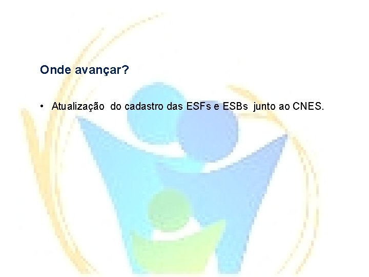 Onde avançar? • Atualização do cadastro das ESFs e ESBs junto ao CNES. 