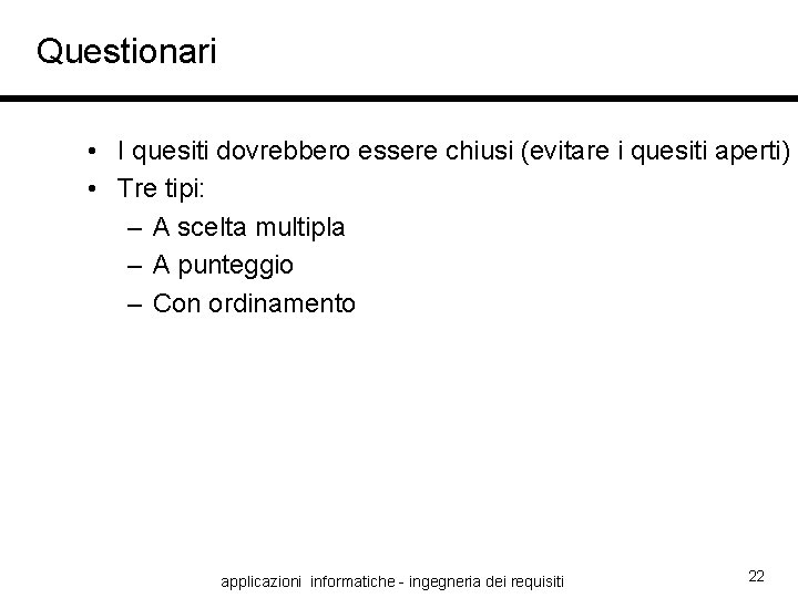 Questionari • I quesiti dovrebbero essere chiusi (evitare i quesiti aperti) • Tre tipi: