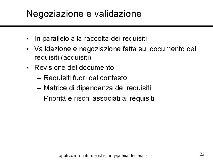 Negoziazione e validazione • In parallelo alla raccolta dei requisiti • Validazione e negoziazione