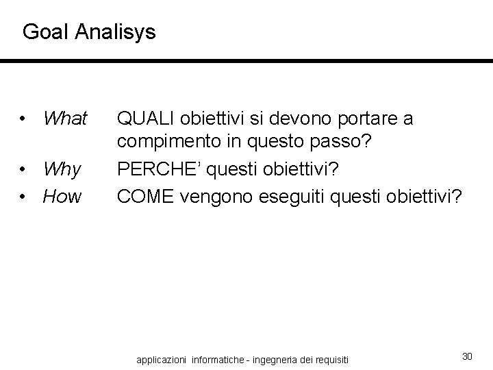 Goal Analisys • What • Why • How QUALI obiettivi si devono portare a