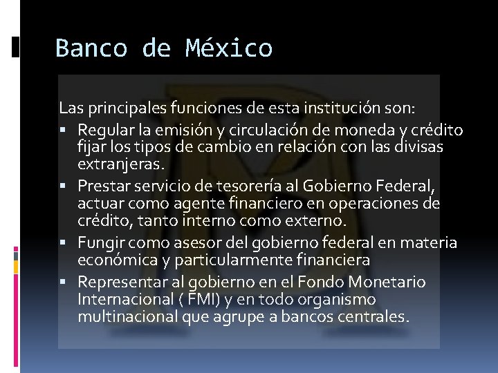 Banco de México Las principales funciones de esta institución son: Regular la emisión y