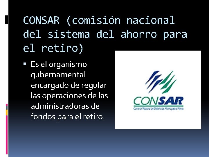 CONSAR (comisión nacional del sistema del ahorro para el retiro) Es el organismo gubernamental